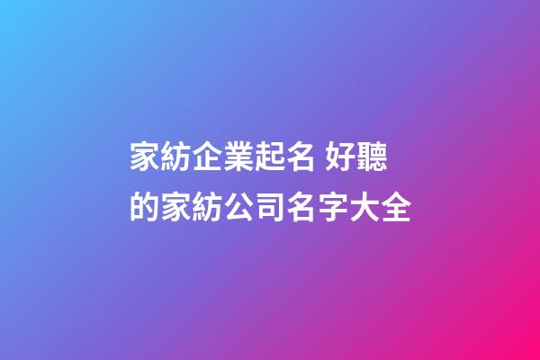 家紡企業起名 好聽的家紡公司名字大全-第1張-公司起名-玄機派